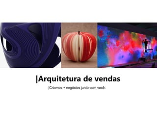 |Arquitetura de vendas
|Criamos + negócios junto com você.
 