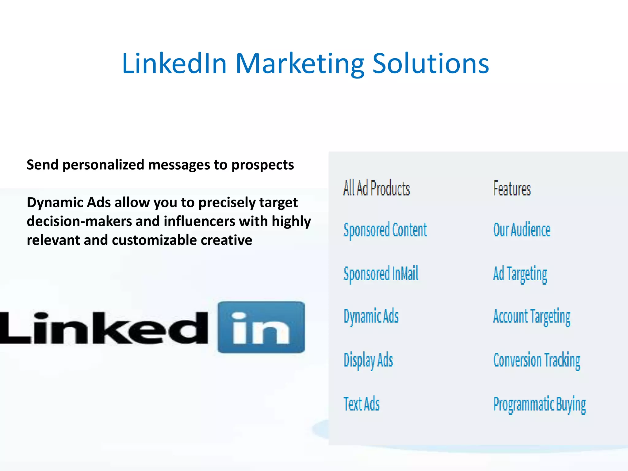 LinkedIn Marketing Solutions
Send personalized messages to prospects
Dynamic Ads allow you to precisely target
decision-makers and influencers with highly
relevant and customizable creative
 