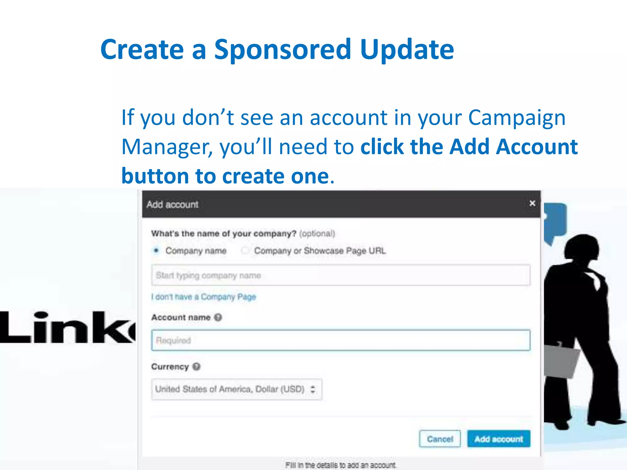 Create a Sponsored Update
If you don’t see an account in your Campaign
Manager, you’ll need to click the Add Account
button to create one.
 