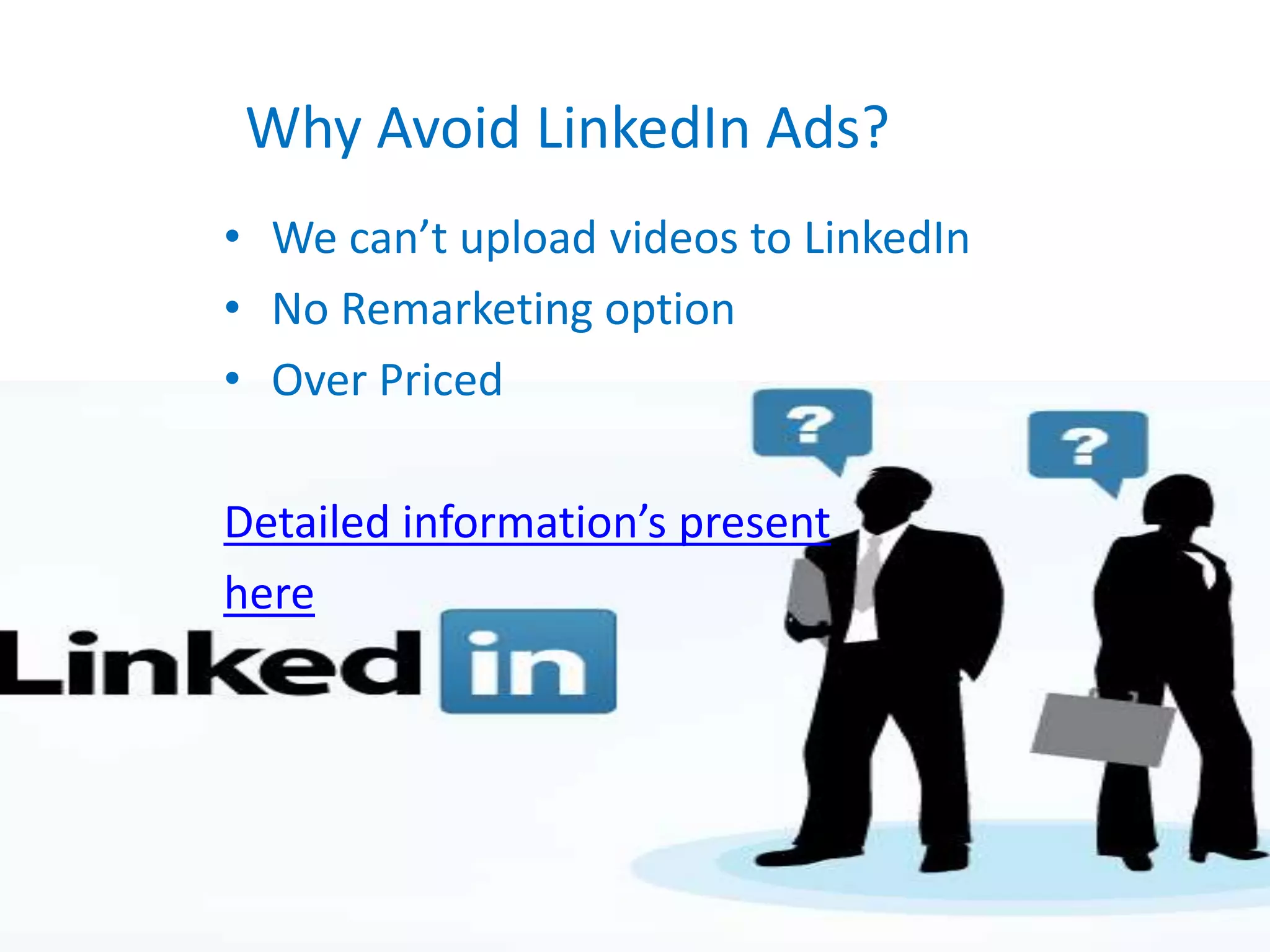 Why Avoid LinkedIn Ads?
• We can’t upload videos to LinkedIn
• No Remarketing option
• Over Priced
Detailed information’s present
here
 