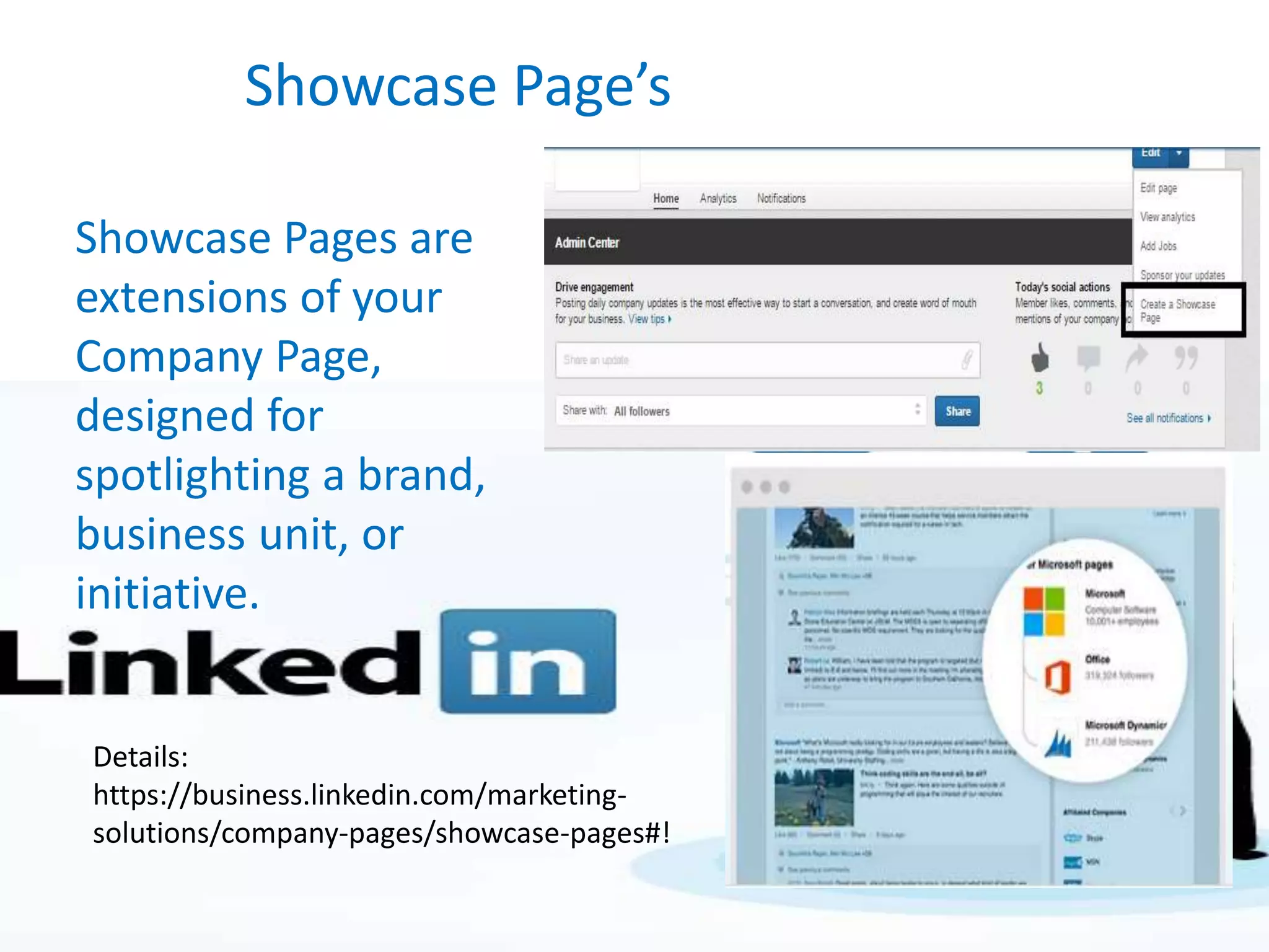 Showcase Page’s
Details:
https://business.linkedin.com/marketing-
solutions/company-pages/showcase-pages#!
Showcase Pages are
extensions of your
Company Page,
designed for
spotlighting a brand,
business unit, or
initiative.
 