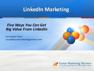 LinkedIn Marketing
Five Ways You Can Get
Big Value From LinkedIn
Christopher Ryan
cryan@fusionmarketingpartners.com
 