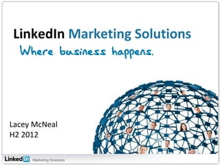LinkedIn Marketing Solutions




Lacey McNeal
H2 2012

     Marketing Solutions
 