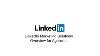LinkedIn Marketing Solutions
Overview for Agencies
 