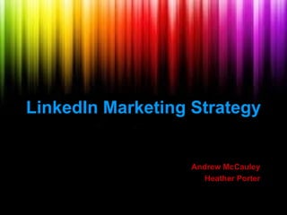 LinkedIn Marketing Strategy


                   Andrew McCauley
                      Heather Porter
 