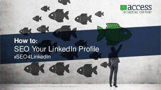 AccessMarketingCompany.com // 720.536.8650 // Info@AccessMarketingCompany.com
How to:
SEO Your LinkedIn Profile
#SEO4LinkedIn
 