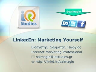 @salmagio




LinkedIn: Marketing Yourself
       Δηζεγεηήο: Σαικαηάο Γεώξγηνο
       Internet Marketing Professional
        salmagio@iqstudies.gr
        http://linkd.in/salmagio
 