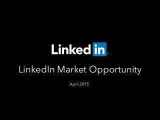 LinkedIn Market Opportunity
April 2015
 