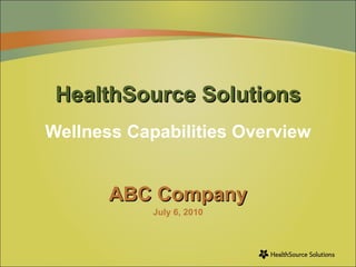 HealthSource Solutions Wellness Capabilities Overview ABC Company July 6, 2010 