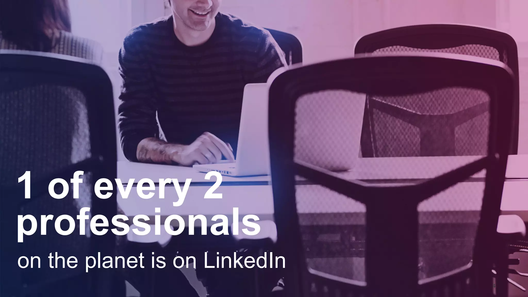 1 of every 2
professionals
on the planet is on LinkedIn
4
 