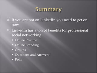 If you are not on LinkedIn you need to get on now LinkedIn has a ton of benefits for professional social networking Online Resume Online Branding Groups Questions and Answers Polls 