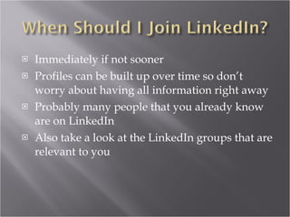 Immediately if not sooner Profiles can be built up over time so don’t worry about having all information right away Probably many people that you already know are on LinkedIn Also take a look at the LinkedIn groups that are relevant to you 