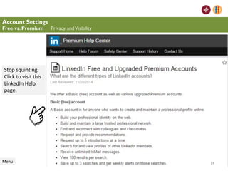 Account Settings
Free vs. Premium Privacy andVisibility
Menu
Stop squinting.
Click to visit this
LinkedIn Help
page.
14
 