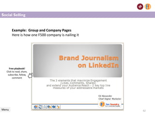 62
Example: Group and Company Pages
Here is how one F500 company is nailing it
Free playbook!
Click to read, share,
subscribe, follow,
comment
Menu
Social Selling
 