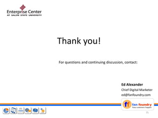 Thank you!
Ed Alexander
Chief Digital Marketer
ed@fanfoundry.com
For questions and continuing discussion, contact:
75
 
