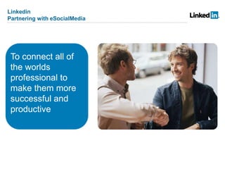 Linkedin
Partnering with eSocialMedia




 To connect all of
 the worlds
 professional to
 make them more
 successful and
 productive
 