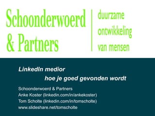 LinkedIn medior
Schoonderwoerd & Partners
Anke Koster (linkedin.com/in/ankekoster)
Tom Scholte (linkedin.com/in/tomscholte)
www.slideshare.net/tomscholte
hoe je goed gevonden wordt
 