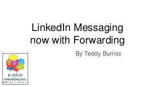 LinkedIn Messaging
now with Forwarding
By Teddy Burriss
 