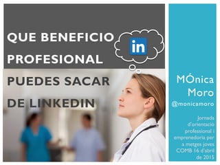 MÓnica
Moro
@monicamoro
Jornada
d’orientació
professional i
emprenedoria per
a metges joves
COMB 16 d’abril
de 2015
QUE BENEFICIO
PROFESIONAL
PUEDES SACAR
DE LINKEDIN
 
