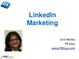 LinkedIn
Marketing
Urvi Mehta
PR Easy
www.PREasy.com
 