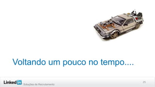 Voltando um pouco no tempo....
Soluções de Recrutamento

25

 