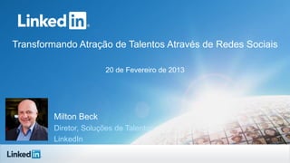 Transformando Atração de Talentos Através de Redes Sociais
20 de Fevereiro de 2013

Milton Beck
Diretor, Soluções de Talentos
LinkedIn

 