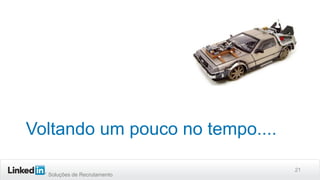 Soluções de Recrutamento
Voltando um pouco no tempo....
21
 