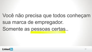 31
Você não precisa que todos conheçam
sua marca de empregador.
Somente as pessoas certas..
 