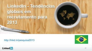 41
LinkedIn - Tendências
globais em
recrutamento para
2013
http://lnkd.in/pesquisa2013
 