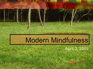 Modern Mindfulness April 3, 2009 