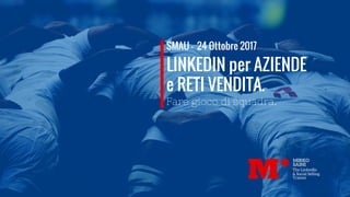 SMAU -  24 Ottobre 2017
LINKEDIN per AZIENDE
Fare gioco di squadra.
e RETI VENDITA.
 