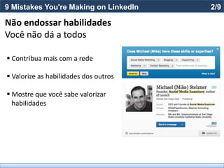 9 Mistakes You're Making on LinkedIn   2/9

Não endossar habilidades
Você não dá a todos

 Contribua mais com a rede

 Valorize as habilidades dos outros

 Mostre que você sabe valorizar
  habilidades
 