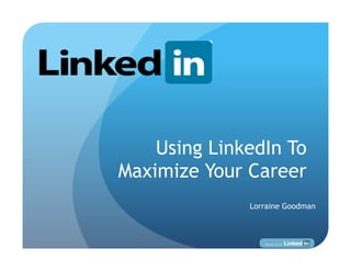 Using LinkedIn To
Maximize Your Career
              Lorraine Goodman
 