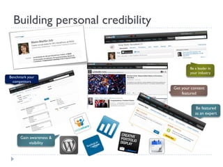 Building personal credibility
  




                                          Be a leader in
                                          your industry
Benchmark your
  competitors
                                  Get your content
                                      featured


                                             Be featured
                                             as an expert




      Gain awareness &
          visibility
 