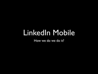 LinkedIn Mobile
   How we do we do it?
 