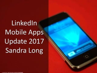 LinkedIn
Mobile Apps
Update 2017
Sandra Long
cc: Jordan Chark - https://www.flickr.com/photos/47682393@N00
 