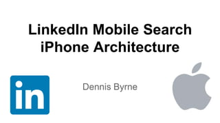 LinkedIn Mobile Search
iPhone Architecture
Dennis Byrne
 