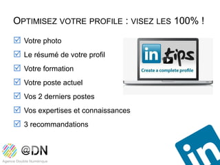 OPTIMISEZ VOTRE PROFILE : VISEZ LES 100% !
 Votre photo
 Le résumé de votre profil
 Votre formation
 Votre poste actuel
 Vos 2 derniers postes
 Vos expertises et connaissances
 3 recommandations
 