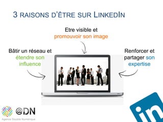 3 RAISONS D’ÊTRE SUR LINKEDIN
                         Etre visible et
                     promouvoir son image

Bâtir un réseau et                          Renforcer et
  étendre son                               partager son
     influence                               expertise
 