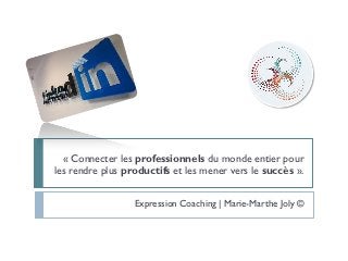 « Connecter les professionnels du monde entier pour
les rendre plus productifs et les mener vers le succès ».

                  Expression Coaching | Marie-Marthe Joly ©
 