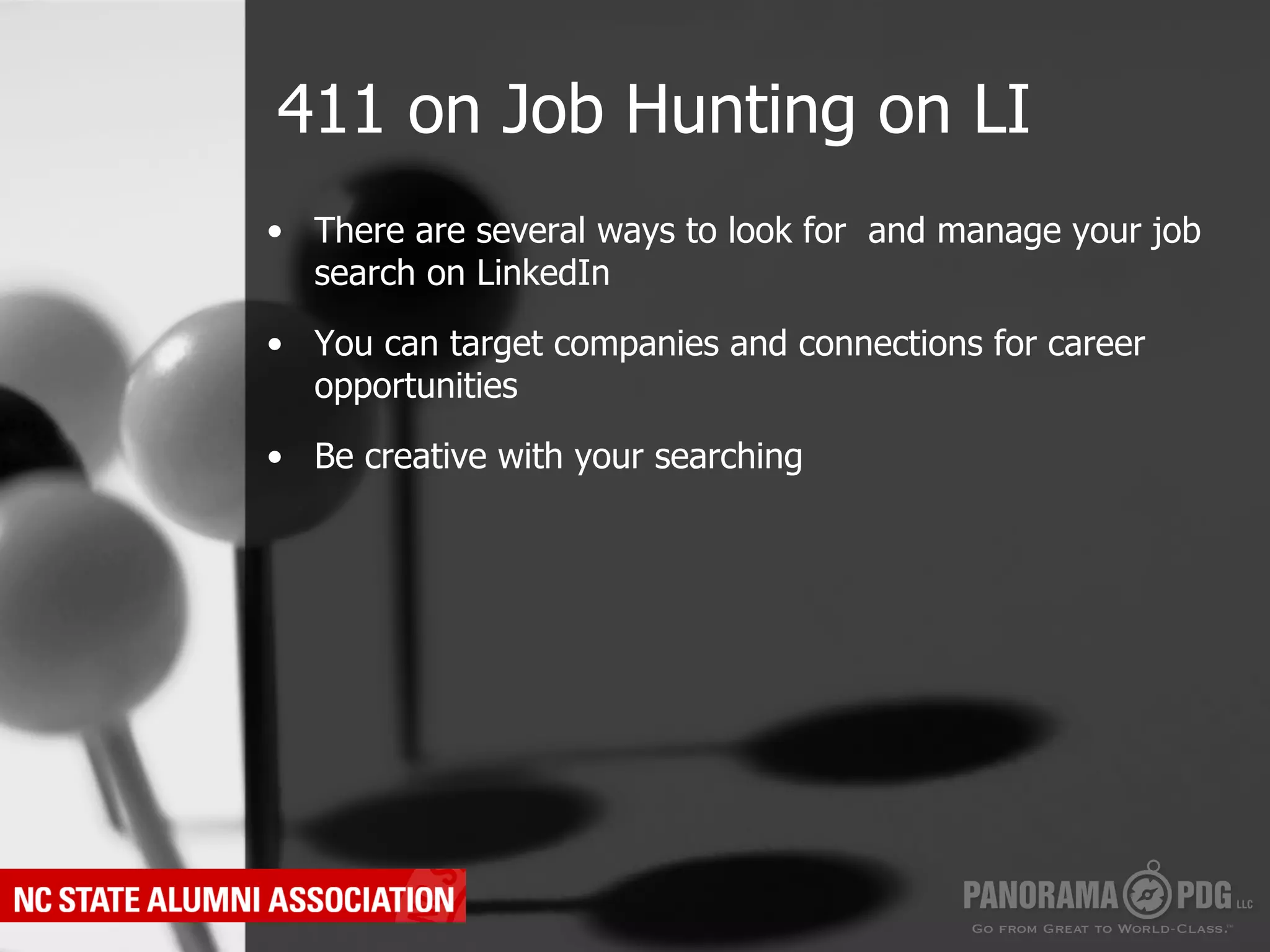 411 on Job Hunting on LI
•  There are several ways to look for and manage your job
   search on LinkedIn

•  You can target companies and connections for career
   opportunities

•  Be creative with your searching
 