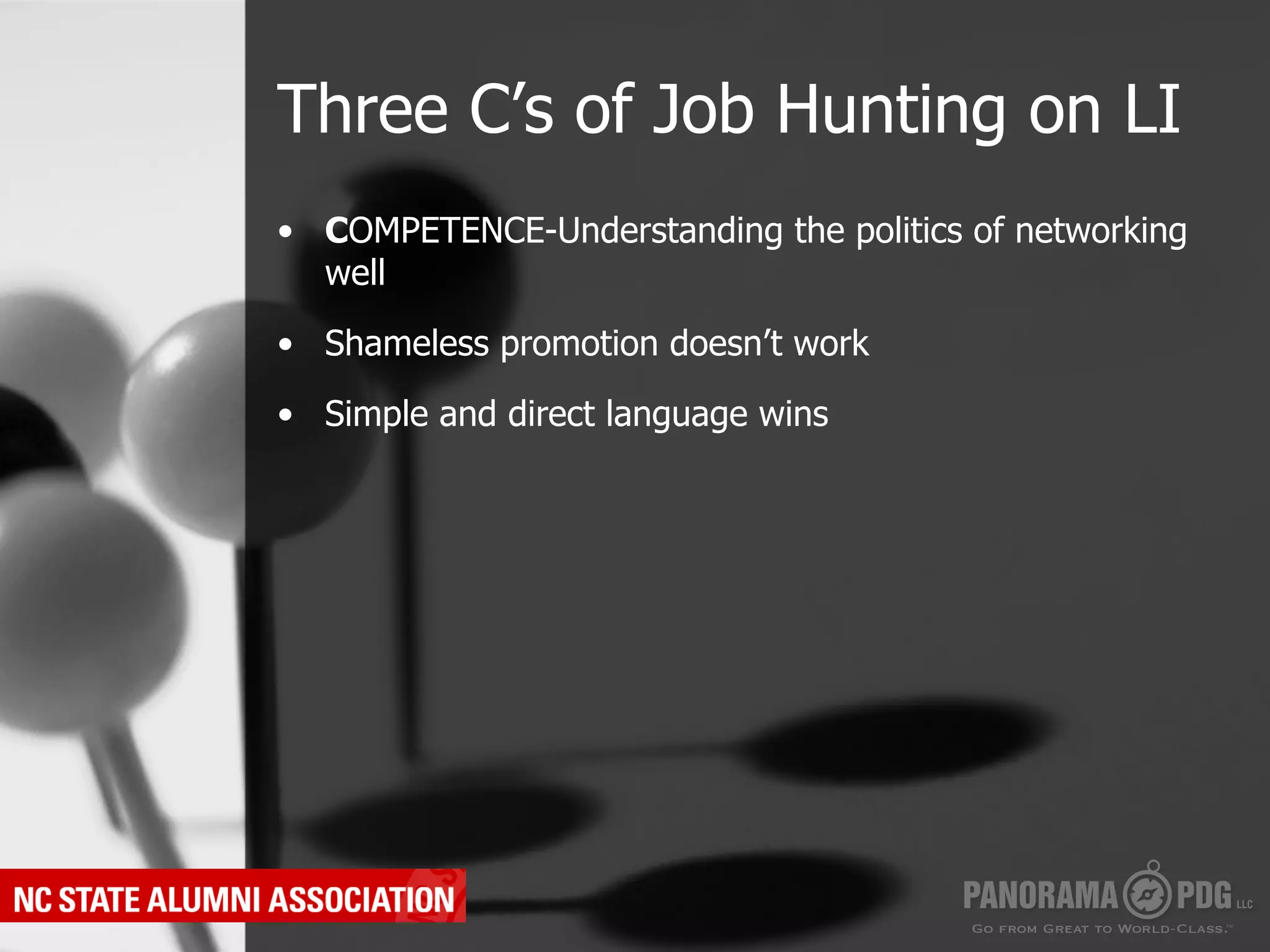 Three C’s of Job Hunting on LI
•  COMPETENCE-Understanding the politics of networking
   well

•  Shameless promotion doesn’t work

•  Simple and direct language wins
 