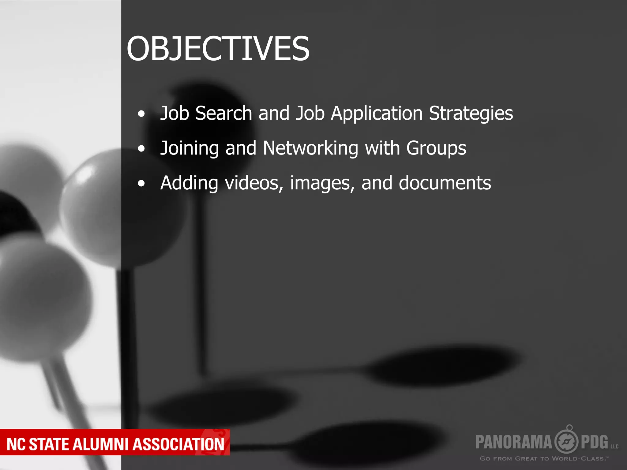 OBJECTIVES
•  Job Search and Job Application Strategies
•  Joining and Networking with Groups
•  Adding videos, images, and documents
 