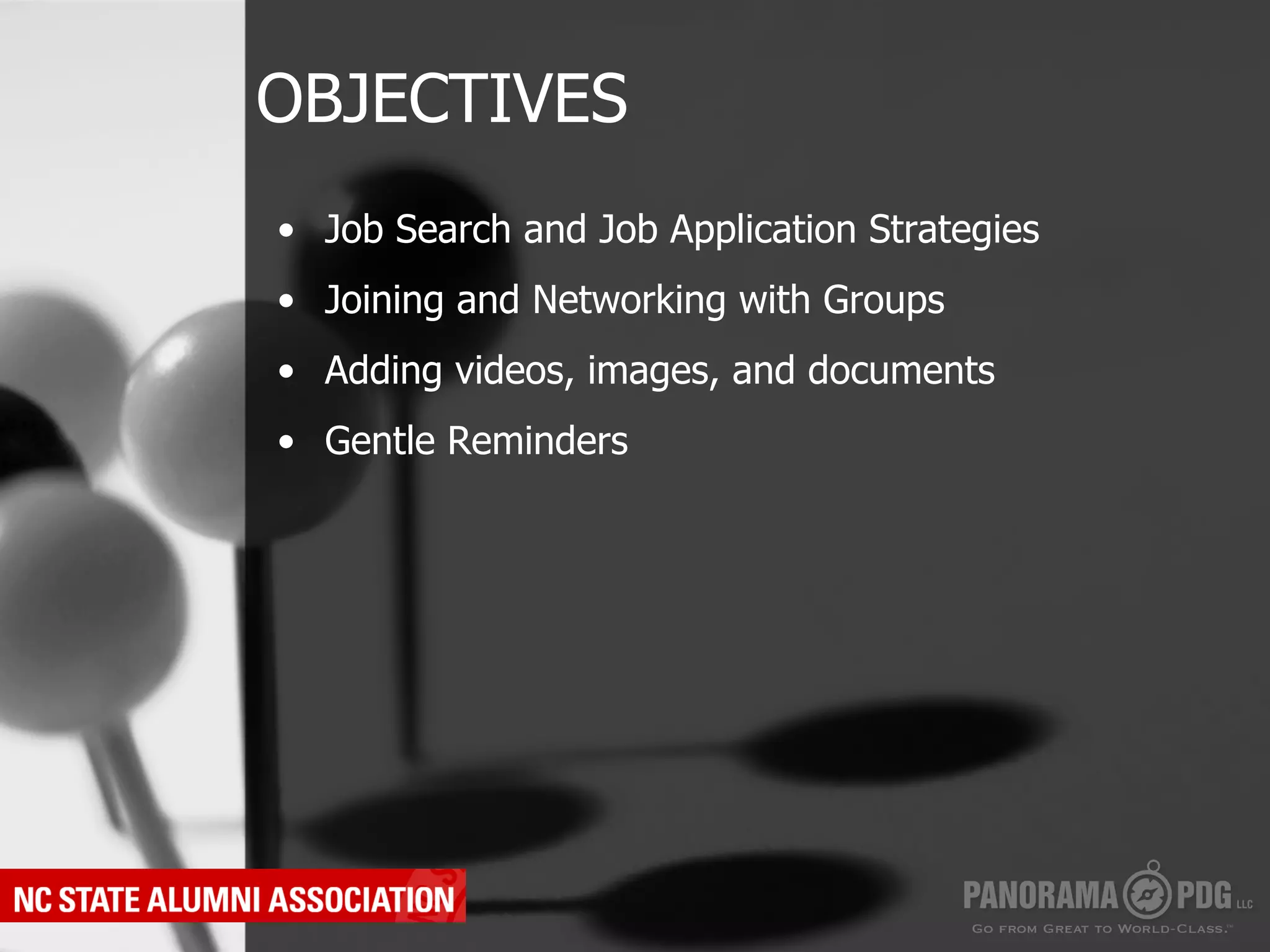 OBJECTIVES
•  Job Search and Job Application Strategies
•  Joining and Networking with Groups
•  Adding videos, images, and documents
•  Gentle Reminders
 