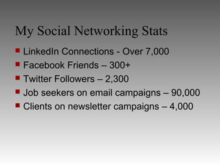 My Social Networking Stats
 LinkedIn Connections - Over 7,000
 Facebook Friends – 300+
 Twitter Followers – 2,300
 Job seekers on email campaigns – 90,000
 Clients on newsletter campaigns – 4,000
 