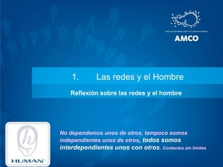 Las redes y el HombreReflexión sobre las redes y el hombreNo dependemos unos de otros, tampoco somos independientes unos de otros, todos somos interdependientes unos con otros. Contactos sin limites