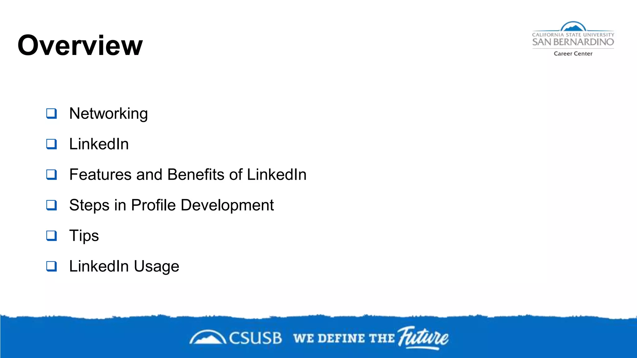 Overview
 Networking
 LinkedIn
 Features and Benefits of LinkedIn
 Steps in Profile Development
 Tips
 LinkedIn Usage
 