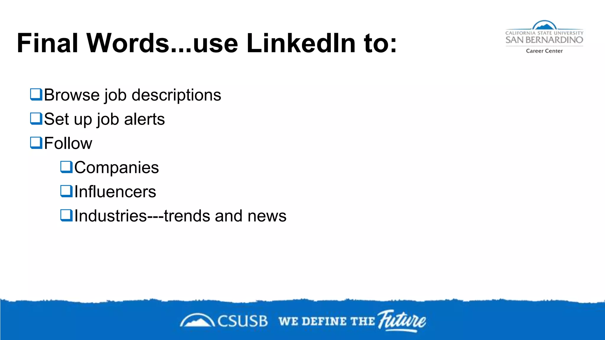 Final Words...use LinkedIn to:
Browse job descriptions
Set up job alerts
Follow
Companies
Influencers
Industries---trends and news
 