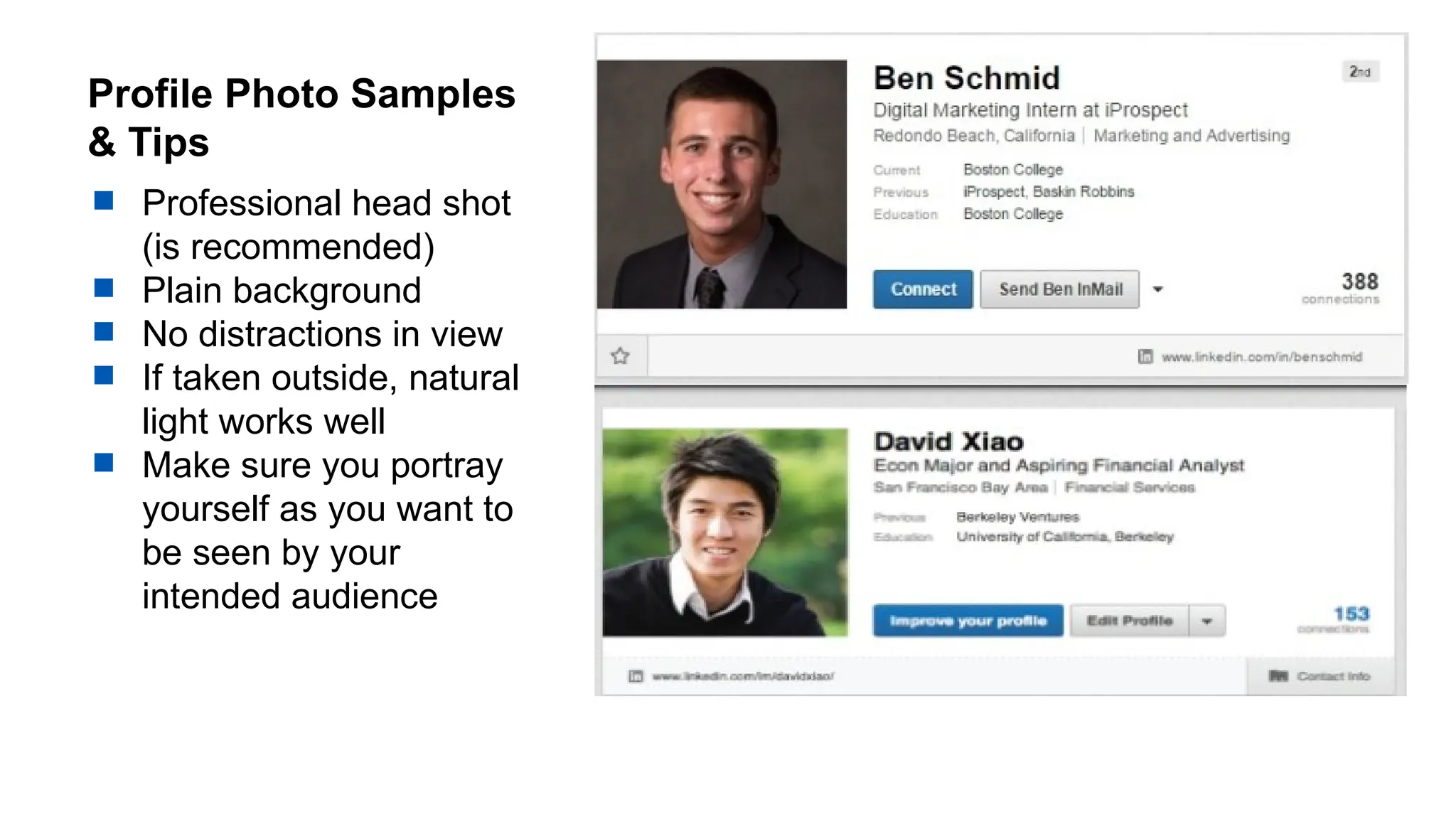 Profile Photo Samples
& Tips
 Professional head shot
(is recommended)
 Plain background
 No distractions in view
 If taken outside, natural
light works well
 Make sure you portray
yourself as you want to
be seen by your
intended audience
 