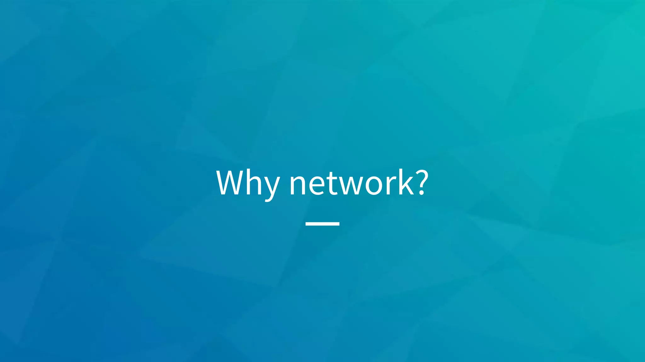 Why network?
 